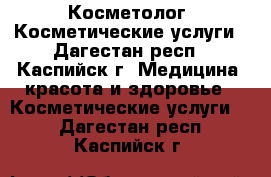 Косметолог. Косметические услуги - Дагестан респ., Каспийск г. Медицина, красота и здоровье » Косметические услуги   . Дагестан респ.,Каспийск г.